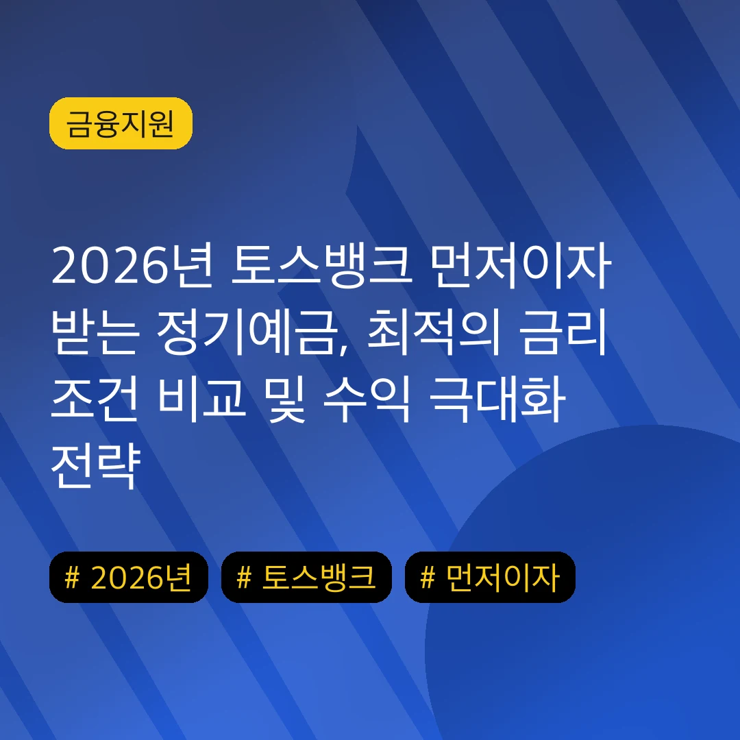 2026년 토스뱅크 먼저이자 받는 정기예금, 최적의 금리 조건 비교 및 수익 극대화 전략