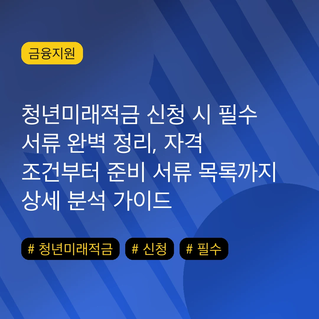 청년미래적금 신청 시 필수 서류 완벽 정리, 자격 조건부터 준비 서류 목록까지 상세 분석 가이드