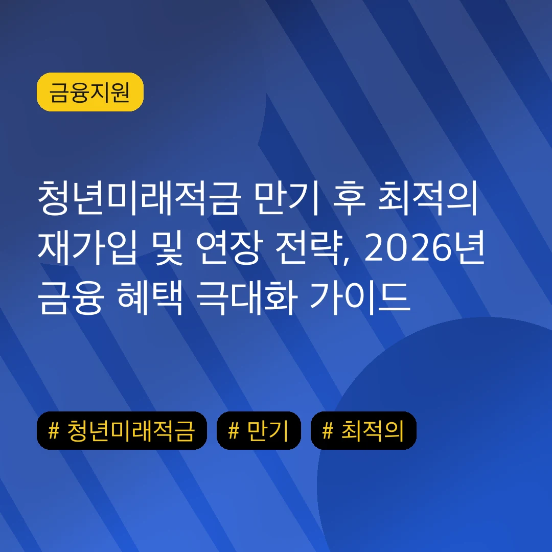 청년미래적금 만기 후 최적의 재가입 및 연장 전략, 2026년 금융 혜택 극대화 가이드