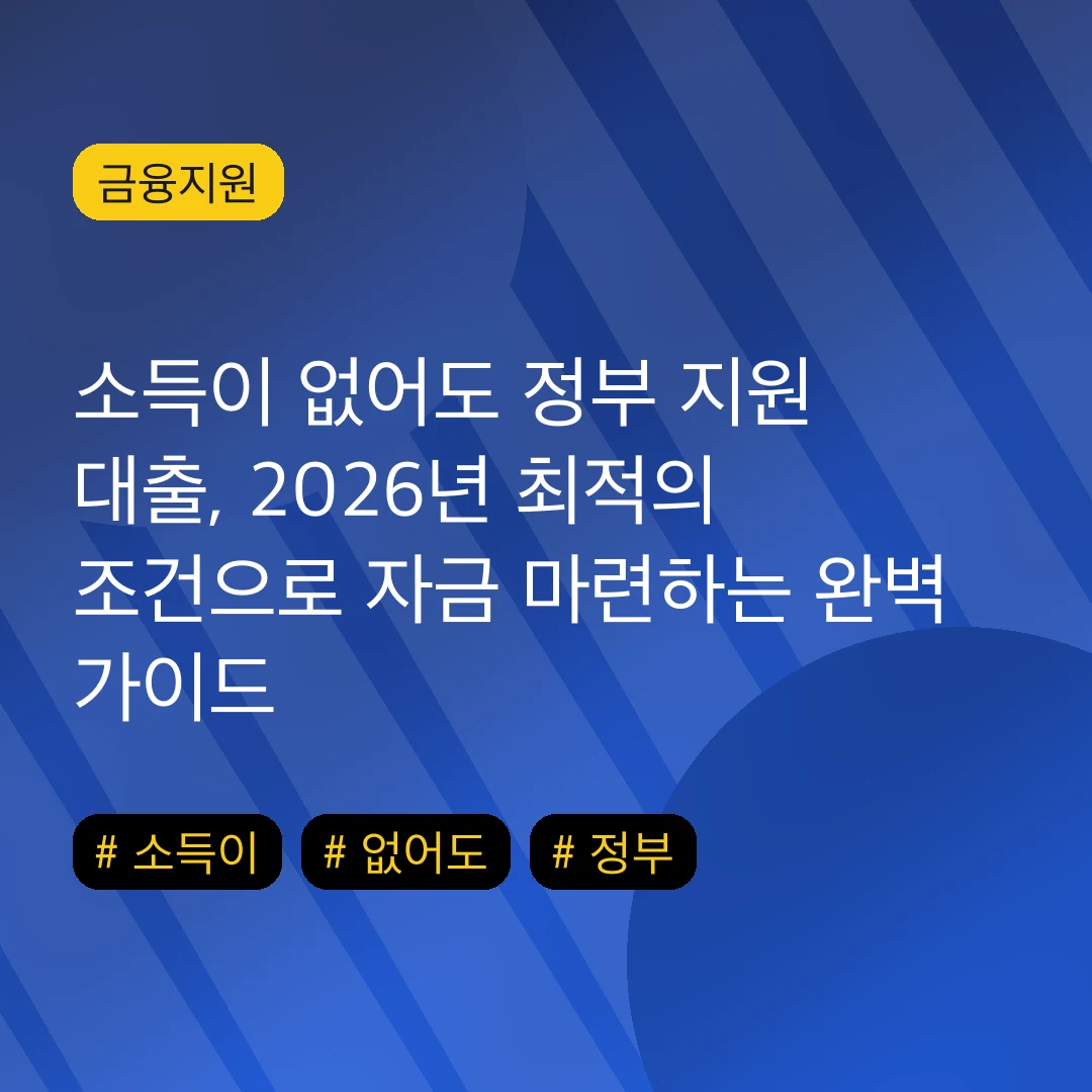 소득이 없어도 정부 지원 대출, 2026년 최적의 조건으로 자금 마련하는 완벽 가이드